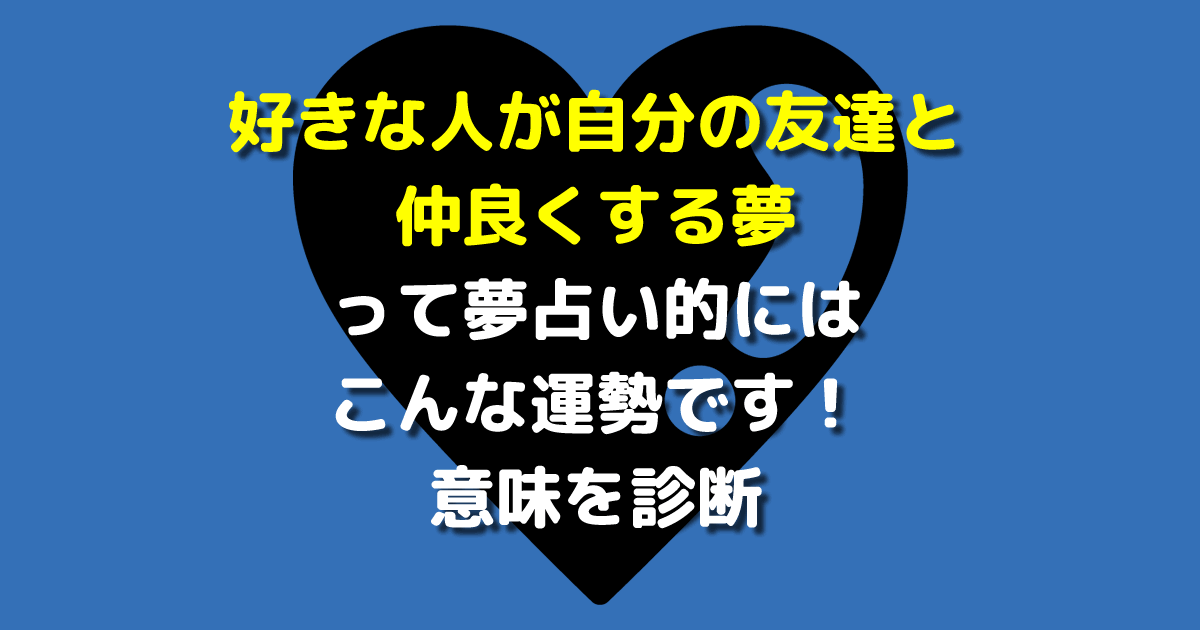 好きな人が自分の友達と仲良くする夢