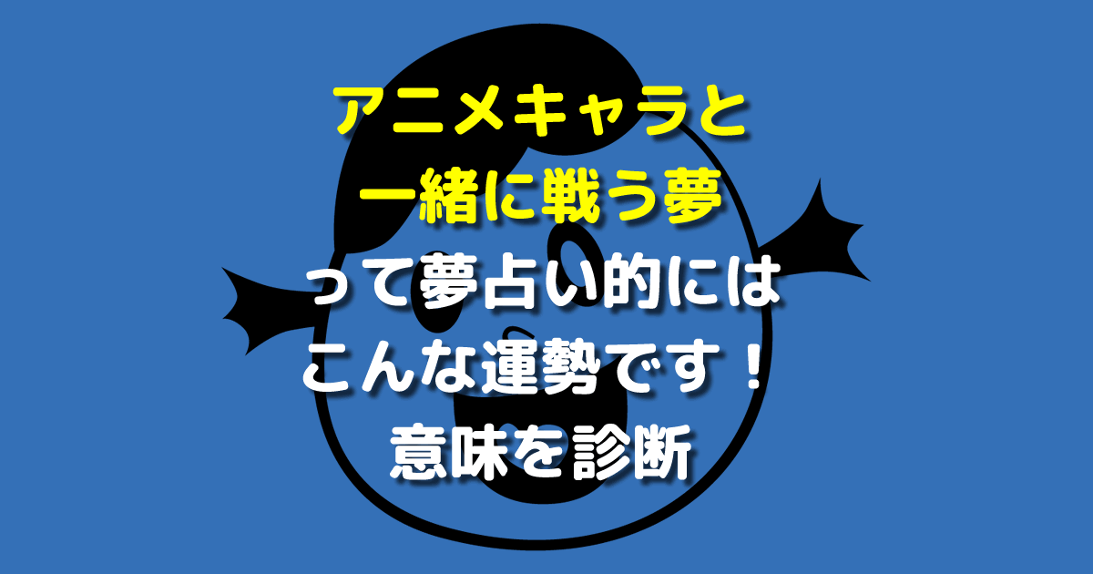 アニメキャラと一緒に戦う夢