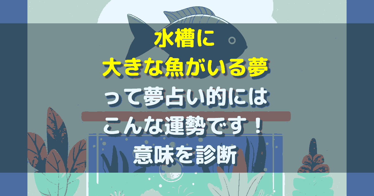 夢占い 水槽に大きな魚がいる夢