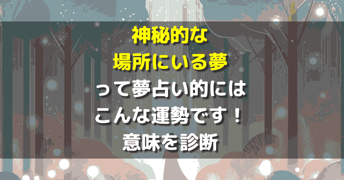 夢占い 神秘的な場所にいる夢